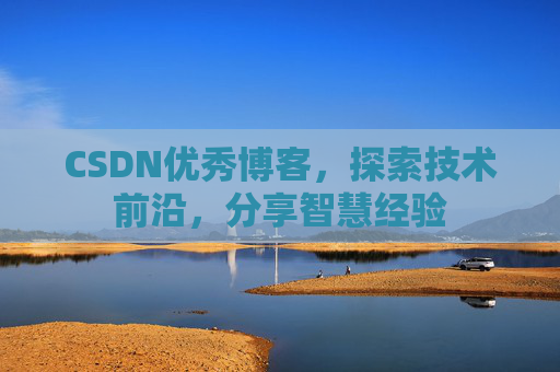 CSDN优秀博客,探索技术前沿,分享智慧经验